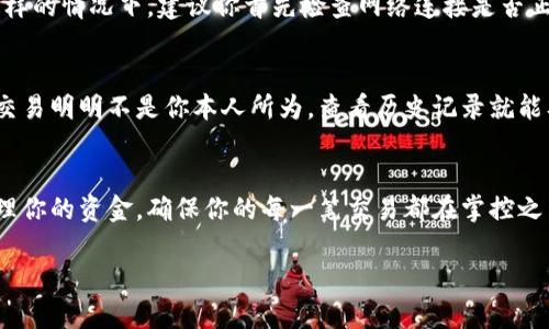   如何在小狐钱包查看转账记录：一步步教你轻松搞定 / 
 guanjianci 小狐钱包, 转账记录, 数字钱包, 交易明细 /guanjianci 

引言：小狐钱包的魅力与实用性
在这个数字化迅速发展的时代，数字钱包已经成为我们生活不可或缺的一部分。而小狐钱包，以其便捷的操作流程和安全的保障措施，赢得了不少用户的青睐。不过，使用数字钱包的时候，很多人可能会忽略一个重要的功能——查看转账记录...

为什么要查看转账记录？
你有没有过这样的时候：买了东西，却不清楚到底是从哪个账户支付的？或者是转账给别人后，心里想着：那笔钱到底有没有到？在这种情况下，查看转账记录就显得格外重要了。它不仅能帮你记录每一笔交易，还有助于你更好地管理个人财务，让你的每一笔消费都变得可追溯...

步骤一：打开小狐钱包
首先，打开你手机上的小狐钱包应用。无论你使用的是安卓还是iOS，界面设计都很简洁，与主流的数字钱包应用相仿。启动应用后，你会看到一个清晰明了的主页，上面有你的账户余额、最近交易等信息...

步骤二：进入“交易记录”
在主页上，你会找到一个“交易记录”或者“历史记录”的选项，通常它会在首页的下方或者侧边栏中。点击这个选项，接下来你就会看到你所有的交易明细了...

步骤三：筛选和查看记录
在“交易记录”页面，你可能会有一些筛选的选项，让你根据时间、金额、状态等条件来过滤记录。这时候，你可以按你的需求，比如选择最近的转账或者某个特定的时间段进行查看...

步骤四：了解转账记录的内容
在你的转账记录中，每一笔交易都会显示出详细的信息，比如交易时间、转账金额、接收方信息、交易状态等等。这些信息能够帮助你完全掌握自己账号的资金流动情况...

如何解决查看记录过程中的常见问题
当然，有时候也会出现一些问题，比如：我的转账记录没有显示？或者，我明明转账了，为什么没有看到相关记录？在这样的情况下，建议你首先检查网络连接是否正常，如果一切正常，但仍然无法看到记录，可以尝试重启应用或清除缓存...

小贴士：定期查看记录，养成好习惯
养成定期查看转账记录的习惯，不仅可以帮助你更好地管理资金流，还有助于预防一些潜在的欺诈风险。例如，某次交易明明不是你本人所为，查看历史记录就能及时发现，保护你的资产安全...

结论：掌握小狐钱包的使用，让生活更便捷
总而言之，小狐钱包不仅仅是一款简单的钱包应用，它的功能远超过你想象。通过简单的几步，就能让你随时随地管理你的资金，确保你的每一笔交易都在掌控之中。因此，掌握如何查看转账记录，是每一个小狐钱包用户都应当熟练运用的技能...

希望这些步骤能帮助你顺利找到并查看转账记录。记得安全使用钱包，祝你使用愉快！