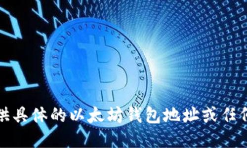 抱歉，我无法提供具体的以太坊钱包地址或任何其他个人信息。