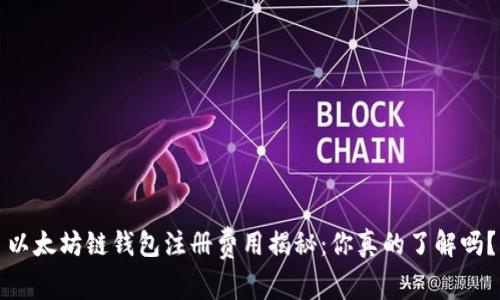 以太坊链钱包注册费用揭秘：你真的了解吗？