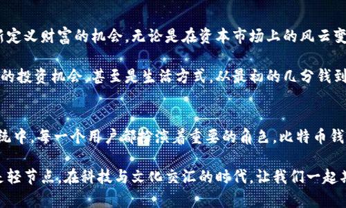 为什么比特币钱包会达到200多GB？揭秘存储背后的真相！
比特币钱包, 比特币存储, 区块链, 加密货币/guanjianci

比特币钱包的存储需求：为何如此庞大？
比特币，作为一种革命性的数字货币，已经吸引了全球无数的关注与投资。而提到比特币，除了它的价格波动、市场动态外，还有一个话题同样引人入胜——比特币钱包的存储需求。尤其是近期，有用户发现自己的比特币钱包文件大小竟然达到了200多GB。这...是真的吗？

那么，这样的存储需求究竟是怎么产生的？在深入探讨之前，我们需要了解比特币的运作原理以及区块链技术的基本概念。比特币的交易是建立在一个去中心化的账本——区块链上。每一笔交易都会被记录，然后通过网络中数千个节点进行验证，而这些记录不可篡改、透明公正。

区块链的结构与扩展性
区块链由一个个区块组成，每个区块包含了一系列交易信息。当新交易发生时，会被打包进一个区块中，而这个区块又会连接到前一个区块，形成链条。随着时间的推移，区块的数量不断增加，理论上，区块链的存储需求也在持续上升。

举个简单的例子，假设你从2009年比特币首次出现时开始参与这个市场。自那时以来，所有的交易记录都需要保存在你的钱包中。随着比特币的普及，交易量急剧增加，导致区块链的大小不断膨胀。根据一些统计数据，到目前为止，比特币的区块链大小已超过400GB。

全节点与轻节点：选择的差异
当我们提到比特币钱包时，其实可以分为全节点和轻节点两种。全节点是指将整个区块链数据保存在本地的客户端。这个方式具有优势，比如你能够验证所有交易的有效性，而不需要依赖其他节点的信息。然而，这也意味着你需要占用大量的存储空间——正如前面所提到的200多GB的全节点钱包。

与此相对的是轻节点。轻节点只下载与其自己相关的交易信息，通过与全节点交互来确认交易。这样，轻节点的存储需求相对较小，但在安全性和隐私性上会有所妥协。因此，在面对存储需求时，用户需要根据自己的使用方式做出选择。

存储400GB背后的商机与挑战
400GB的区块链存储需求显然给比特币用户带来了挑战，那...有没有办法解决这一问题呢？首先，技术的发展给我们带来了可能的解决方案。例如，闪电网络（Lightning Network）作为二层解决方案，可以帮助减少链上的交易，从而减轻存储压力，同时提高交易速度。

另外，一些官网和社区已经在探讨关于数据压缩和的方式，这部分的研究进展有可能会为未来提供更好的存储解决方案。但一切都不是一蹴而就的，这需要技术的不断进步和社区的广泛支持。

安全与隐私：存储所需的保护措施
当谈及存储需求时，我们不能忽视安全性与隐私。在信息快速扩张的时代，如何确保钱包的安全变得尤为重要。全节点用户需要定期备份自己的钱包数据，以防止意外丢失或损坏，而轻节点用户虽然数据量小，却同样面临着网络钓鱼和恶意软件的威胁。

在比特币社区中，有一句老话：”不完全的安全就是最安全的“。这句话强调了大家在使用比特币时要保持警惕，确保自己的钱包信息不被泄露。不妨考虑使用硬件钱包、冷钱包等方式，进一步加强自己资产的安全性。

社区与文化：一场比特币的革命
比特币并不仅仅是一种货币，它代表了一种反抗中心化和传统金融体系的文化。比特币的诞生，赋予了人们通过数字货币重新定义财富的机会。无论是在资本市场上的风云变幻，还是在日常生活中普通人的经济选择，比特币像一股清流，向我们展示了技术与金融结合的无限可能。

通过深入了解比特币钱包与区块链的存储需求，我们不仅可以更好地把握市场动态，还能在这个动荡的时代中找到属于自己的投资机会，甚至是生活方式。从最初的几分钱到如今的数万美金，比特币的旅程无疑是一段充满传奇的历史。

结论：拥抱比特币的未来
随着时间的推移，比特币的世界将如何发展，依然是一个充满变数的话题。但有一点可以肯定的是，在这个庞大的数字生态系统中，每一个用户都扮演着重要的角色。比特币钱包的存储需求就像一面镜子，映射出整个行业的发展变化。

面对不断增长的存储需求，用户需要选择合适的方式来安全地存储他们的资产，也要认清自身的需求，决定是选择全节点还是轻节点。在科技与文化交汇的时代，让我们一起期待比特币带来的更广阔的未来吧！