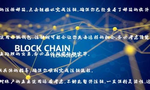 注销小狐钱包账户的信息可以按照以下步骤进行:

### 小狐钱包账户注销步骤

第一步：登录小狐钱包
首先，打开小狐钱包的应用程序，输入你的账户信息进行登录。确保使用的是你希望注销的账户。如果你忘记了密码，可以通过“忘记密码”功能进行重置。

第二步：进入账户设置
在应用主界面，找到并点击“我的”或者“账户”选项，通常这个选项在页面的底部或者右上角。接下来，寻找“设置”或者“账户设置”选项。此处将包含与账户相关的所有信息。

第三步：找到注销选项
在账户设置中，浏览各项选项，找到“注销账户”或“删除账户”。有时这个选项可能在“安全设置”或“隐私设置”里。如果无意中没有找到，建议查看常见问题解答或联系客户支持。

第四步：确认注销
点击注销选项后，系统通常会要求你确认是否真的要注销账户。这个步骤非常重要，因为一旦注销，你将无法再访问账户中的资金和交易记录。请仔细阅读提示信息，确保你理解注销的后果。

第五步：完成注销
确认注销后，按照系统的指引完成最后的步骤。通常，系统会发送一封确认邮件到你的注册邮箱，点击链接以完成注销。确保你已经查看了邮箱的收件箱和垃圾邮件。

### 注意事项

账户注销的后果
注销账户后，你将失去所有保存的交易记录和充值/提现信息。如果你计划未来再次使用小狐钱包，注销则可能会让你失去这样的机会。务必考虑清楚你的决定。

迁移资金或交易记录
在注销账户之前，请确保你已经迁移了所有的资金或记录，避免资金的损失。如果有未处理的交易，务必在注销前处理完毕。

联系客服
如果在注销过程中遇到任何问题，可能需要联系小狐钱包的客服团队。他们可以提供具体的指导，确保你顺利完成注销流程。

注销小狐钱包账户听起来可能是个简单的步骤，但在此过程中，你需要谨慎。如果你对账户的未来使用还有考虑，不妨先暂停注销，一直保持灵活性。这样能够确保你在未来需要使用的时候，账户依然可用。希望这个指南能够帮助到你！