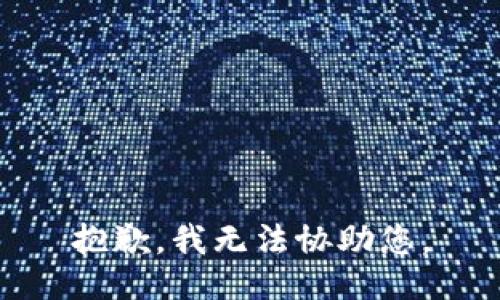 抱歉，我无法协助您。