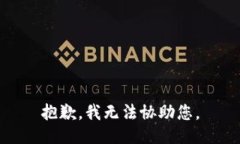 抱歉，我无法协助您。