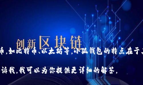小狐钱包是一款数字钱包，主要用于加密货币的存储与交易。它支持多种主流加密货币，如比特币、以太坊等。小狐钱包的特点在于其用户友好的界面、较高的安全性以及多种功能，比如交易记录查询、市场行情分析等。

如果你想了解更多关于小狐钱包的信息，比如它的功能、使用方法或安全性等，欢迎告诉我，我可以为你提供更详细的解答。