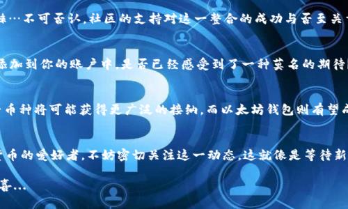   以太坊钱包如何收录Pi币：数字货币新宠的崛起与未来展望 / 
 guanjianci 以太坊, Pi币, 数字货币, 加密货币 /guanjianci 

引言：区块链世界的神秘面纱
在数字货币的世界里，总有一些新鲜事物让人兴奋、困惑，或者两者兼具。今天我们要聊的，就是那颗闪亮的新星——Pi币，以及它如何与以太坊钱包相融合。你可能会想：Pi币真的能成功吗？它能在以太坊钱包中占有一席之地吗？今天，就让我们一起揭开这个谜底，探讨一下其中的奥秘。

Pi币：一个新兴的数字货币
首先，让我们来了解一下Pi币的背景。它在2019年正式推出，旨在让每个人都能轻松获得数字货币，而不需要昂贵的矿机或者复杂的技术知识。这听起来就像是春节时发红包般简单，不是吗？在Pi网络的初期阶段，用户只需要下载应用程序，就能通过手机挖矿，这种操作方式显然符合当前移动互联网的发展趋势。可是，这种“简单”是否也意味着缺乏深度？

以太坊钱包的功能与优势
你之所以听说过以太坊（Ethereum），是因为它是继比特币（Bitcoin）之后最受欢迎的加密货币之一。以太坊不仅仅是一个简单的数字货币，它还允许用户创建和部署智能合约，甚至构建去中心化应用（DApps）。想象一下，你可以在一个没有中介的环境中进行交易，如何大大提升安全性和透明度。是的，以太坊钱包正是实现这一切的工具之一。

Pi币与以太坊的结合：为何不可或缺
既然以太坊钱包已经如此强大，那么Pi币为何要考虑与其结合呢？答案很简单：互联互通。将Pi币整合到以太坊钱包中，可以让用户享受到更为便利的操作体验。例如，用户可以在同一个平台上管理多种数字资产，避免在不同钱包之间切换时带来的麻烦...

技术上的挑战与解决方案
当然，这一切都不是那么简单。要实现Pi币在以太坊钱包中的收录，需要克服一系列技术上的挑战。比如，Pi币是基于不同的区块链技术，那么如何确保双方的兼容性呢？一个可能的解决方案就是通过“桥接”技术，确保两条链间的通信畅通无阻。听起来很复杂，是吧？

市场反应与用户热情
但是，社区的热情始终存在。用户对Pi币的关注度逐渐上升，想要在以太坊钱包中找到Pi币的声音越来越强烈。步骤已不再遥远，但这条道路将充满荆棘…不可否认，社区的支持对这一整合的成功与否至关重要。

如何使用以太坊钱包管理Pi币
一旦这项计划成功实施，用户将享受到怎样的体验呢？首先，你需要一个以太坊钱包，创建一个账户就可以了。接下来，只需要遵循简单的步骤，将Pi币添加到你的账户中。是否已经感受到了一种莫名的期待？这就像是买了一张车票，心里激动着等待出发的那一刻...

未来展望：Pi币与以太坊钱包的共同命运
那么，展望未来，这一组合是否会改变数字货币的游戏规则？某种程度上来说，答案是肯定的。随着用户对数字货币认知程度的提高，像Pi币这样的新兴币种将可能获得更广泛的接纳。而以太坊钱包则有望成为这些新兴币种的温床。幻想一下...在未来的某一天，你也许会在流行的交易所中看到Pi币的身影，这将何其壮观...

结论：新技术的浪潮
总的来说，Pi币与以太坊钱包的结合正处于探索阶段。虽然目前还有许多挑战需要解决，但无疑它们之间的联系将会越来越紧密。如果你是一个数字货币的爱好者，不妨密切关注这一动态。这就像是等待新剧集的播出，让人充满期待而又忍不住想要讨论...未来的数字货币，究竟会走向何方，随时间的推移，自会有答案。

在这个瞬息万变的领域，每一个新的决定，都可能掀起一阵浪潮。只要我们心存期待，始终保持对新技术的好奇，未来或许会为我们带来意想不到的惊喜...