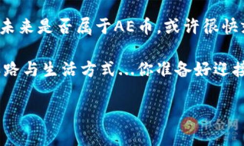 虚拟币AE币：解锁未来数字资产的密码

你听说过AE币吗？在这个快速变化的数字货币世界中，AE币（Aeternity）似乎正悄然崛起，吸引着越来越多的投资者和技术爱好者的目光。想象一下，你在咖啡店里，和朋友聊起了这款新兴的虚拟货币，瞬间吸引了周围人的注意，甚至有人凑过来询问更多的信息。这...是真的吗？当然，AE币背后有着丰富的技术和应用场景，它不仅仅是一种投资工具，也代表着区块链技术的新可能。

这种数字资产的魅力，恰恰在于它所蕴含的技术创新和未来愿景。AE币致力于解决区块链的可扩展性问题，并通过智能合约、去中心化应用等技术手段，推动数字经济的进一步发展。

AE币的起源与发展

AE币于2017年首次推出，设计者希望通过快速的交易速度和低廉的交易费用，解决传统区块链在性能上的瓶颈。这种创新性的设计理念，使得AE币在众多数字货币中脱颖而出。更为重要的是，AE币及其平台所提出的“状态通道”技...术，意味着在不牺牲安全性的前提下，实现了几乎即时的交易确认。想象一下，您在一次聚会中想要进行微型交易，以支付那杯咖啡——瞬间完成，毫无延迟。

此后，AE币经历了多个阶段的市场波动，许多人在这个过程中赚得了可观的回报，而也有不少投资者在其起起伏伏的行情中损失了惨重。这就是数字货币市场的魅力与风险：高回报对应的，往往是高风险。

AE币的技术亮点

说到AE币，不得不提的就是它在技术上的几大亮点。首先是其独特的“状态通道”，这种技术能使交易的确认时间缩短至几乎为零。这就意味着，在日常生活中，我们进行小额支付时，AE币能够提供极佳的用户体验和流畅的交易过程，像支付宝、微信支付一样方便，这...太神奇了！

其次，AE币的智能合约设计相对更加灵活与复杂。其不仅支持传统的合约逻辑，更引入了“Oracle”系统，可以将外部数据引入区块链中，这为诸如金融衍生品、保险等领域提供了更多的可能性。

最后，AE币还承诺通过去中心化的方式，为用户提供更大的隐私保护，加密算法以及数据脱链...等技术，使得用户的交易信息能够得到更好的保护。

市场表现与投资前景

关于AE币的市场表现，从它的上线以来的价格波动，可以说是“过山车”的感觉。很多人可能会问：AE币值得投资吗？这个问题并没有明确的答案。一方面，数字货币投资本身就是高风险高回报，有着无数不确定性；另一方面，AE币所代表的前沿技术以及其正在努力扩展的市场，也为其未来的增值潜力提供了可能。

尽管在某些时间段，AE币的价格曾经回落至低谷，但随着越来越多的应用项目上线，用户基础不断增加，它的回暖似乎就在眼前。就像一个新兴品牌，当初的“土壤”不被看好，却在经过辛勤投资后，渐渐形成了消费市场。

AE币与社区文化

当然，谈到AE币，不能忽视的是其背后的社区文化。虚拟币的世界，从来都不仅仅是技术和投资，更是一种人们热爱分享与交流的文化。在贴吧、论坛，甚至是Discord 和 Telegram等社交平台上，AE币的支持者们常常聚在一起，分享交易策略、最新动态，甚至还有些小道消息。例如，许多人热衷于讨论 “未来趋势”，试图预测AE币的价格走向。

此外，在中国，火热的“韭菜文化”使得许多新手投资者一心想要“割韭菜”的疯狂方式，让人感叹：这，真的可以达到吗？每个人都在疯狂追逐利润的过程中，不乏那些愿意分享经验、回报社区的“老玩家”，他们对于新手投资者的帮助，甚至比金融专家还要有用。

如何参与AE币的投资与交易？

对想要投资AE币的朋友，一定要了解参与的方式。首先，您需要在支持AE币的交易平台上注册账户。例如，国内外有很多交易所提供AE币交易，选择安全性和流动性高的平台非常重要。

其次，在购买前，建议您仔细研究相关的资料，可以通过白皮书、技术分析等方式来全面了解AE币。再者，了解市场行情以及波动规律，学会设定止盈止损，避免在贪婪与恐惧中做出错误决策，带上冷静与理智。

另外，参与社区的讨论，向经验丰富的老玩家学习，可以帮助您更深入地理解这一动态的市场；同时，保持对技术与市场的敏锐观察，顺应潮流，让您在投资的路上不至于迷失方向。

未来的展望与思考

在回顾AE币的发展历程时，我们看到的不仅仅是技术的不断进步与市场的起起落落，更是人类对未来数字经济的探索与追求。无论您是坚定的支持者，还是持保留态度的观望者，相信在未来，AE币或许能够为我们带来更多的惊喜。

当然，这一切都还是充满不确定性——未来是明亮的，还是黑暗的，只有时间会告诉我们。但是，持有一颗对技术的敬畏之心，对未来的美好憧憬，或许我们就能在这场持续演变的游戏中，找到属于自己的位置。

在这个过程中，我们不仅是在关注一种资产的升值，更重要的是参与到一个全新的经济体中，探索其背后的创新与变革。因此，不妨趁着这股热潮，深入了解AE币，成为数字经济时代的一份子。

总结：AE币，你准备好了吗？

无论你对AE币的态度如何，一点是值得肯定的：数字货币的时代已经到来。AE币作为其中的重要一员，凭借其独特的技术优势和创新理念，正在开辟新的路径。来吧，机遇就在前方，未来是否属于AE币，或许很快就会见分晓。

如果你还在犹豫不决、徘徊不前，那不如现在就开始行动起来，加入到这个极具活力的社区中，赢得属于你的数字未来。因为，在这个加密时代，每个选择都将深远影响我们的财富之路与生活方式...你准备好迎接挑战了吗？

AE币,数字货币,区块链,投资/guanjianci