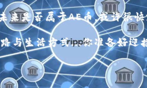 虚拟币AE币：解锁未来数字资产的密码

你听说过AE币吗？在这个快速变化的数字货币世界中，AE币（Aeternity）似乎正悄然崛起，吸引着越来越多的投资者和技术爱好者的目光。想象一下，你在咖啡店里，和朋友聊起了这款新兴的虚拟货币，瞬间吸引了周围人的注意，甚至有人凑过来询问更多的信息。这...是真的吗？当然，AE币背后有着丰富的技术和应用场景，它不仅仅是一种投资工具，也代表着区块链技术的新可能。

这种数字资产的魅力，恰恰在于它所蕴含的技术创新和未来愿景。AE币致力于解决区块链的可扩展性问题，并通过智能合约、去中心化应用等技术手段，推动数字经济的进一步发展。

AE币的起源与发展

AE币于2017年首次推出，设计者希望通过快速的交易速度和低廉的交易费用，解决传统区块链在性能上的瓶颈。这种创新性的设计理念，使得AE币在众多数字货币中脱颖而出。更为重要的是，AE币及其平台所提出的“状态通道”技...术，意味着在不牺牲安全性的前提下，实现了几乎即时的交易确认。想象一下，您在一次聚会中想要进行微型交易，以支付那杯咖啡——瞬间完成，毫无延迟。

此后，AE币经历了多个阶段的市场波动，许多人在这个过程中赚得了可观的回报，而也有不少投资者在其起起伏伏的行情中损失了惨重。这就是数字货币市场的魅力与风险：高回报对应的，往往是高风险。

AE币的技术亮点

说到AE币，不得不提的就是它在技术上的几大亮点。首先是其独特的“状态通道”，这种技术能使交易的确认时间缩短至几乎为零。这就意味着，在日常生活中，我们进行小额支付时，AE币能够提供极佳的用户体验和流畅的交易过程，像支付宝、微信支付一样方便，这...太神奇了！

其次，AE币的智能合约设计相对更加灵活与复杂。其不仅支持传统的合约逻辑，更引入了“Oracle”系统，可以将外部数据引入区块链中，这为诸如金融衍生品、保险等领域提供了更多的可能性。

最后，AE币还承诺通过去中心化的方式，为用户提供更大的隐私保护，加密算法以及数据脱链...等技术，使得用户的交易信息能够得到更好的保护。

市场表现与投资前景

关于AE币的市场表现，从它的上线以来的价格波动，可以说是“过山车”的感觉。很多人可能会问：AE币值得投资吗？这个问题并没有明确的答案。一方面，数字货币投资本身就是高风险高回报，有着无数不确定性；另一方面，AE币所代表的前沿技术以及其正在努力扩展的市场，也为其未来的增值潜力提供了可能。

尽管在某些时间段，AE币的价格曾经回落至低谷，但随着越来越多的应用项目上线，用户基础不断增加，它的回暖似乎就在眼前。就像一个新兴品牌，当初的“土壤”不被看好，却在经过辛勤投资后，渐渐形成了消费市场。

AE币与社区文化

当然，谈到AE币，不能忽视的是其背后的社区文化。虚拟币的世界，从来都不仅仅是技术和投资，更是一种人们热爱分享与交流的文化。在贴吧、论坛，甚至是Discord 和 Telegram等社交平台上，AE币的支持者们常常聚在一起，分享交易策略、最新动态，甚至还有些小道消息。例如，许多人热衷于讨论 “未来趋势”，试图预测AE币的价格走向。

此外，在中国，火热的“韭菜文化”使得许多新手投资者一心想要“割韭菜”的疯狂方式，让人感叹：这，真的可以达到吗？每个人都在疯狂追逐利润的过程中，不乏那些愿意分享经验、回报社区的“老玩家”，他们对于新手投资者的帮助，甚至比金融专家还要有用。

如何参与AE币的投资与交易？

对想要投资AE币的朋友，一定要了解参与的方式。首先，您需要在支持AE币的交易平台上注册账户。例如，国内外有很多交易所提供AE币交易，选择安全性和流动性高的平台非常重要。

其次，在购买前，建议您仔细研究相关的资料，可以通过白皮书、技术分析等方式来全面了解AE币。再者，了解市场行情以及波动规律，学会设定止盈止损，避免在贪婪与恐惧中做出错误决策，带上冷静与理智。

另外，参与社区的讨论，向经验丰富的老玩家学习，可以帮助您更深入地理解这一动态的市场；同时，保持对技术与市场的敏锐观察，顺应潮流，让您在投资的路上不至于迷失方向。

未来的展望与思考

在回顾AE币的发展历程时，我们看到的不仅仅是技术的不断进步与市场的起起落落，更是人类对未来数字经济的探索与追求。无论您是坚定的支持者，还是持保留态度的观望者，相信在未来，AE币或许能够为我们带来更多的惊喜。

当然，这一切都还是充满不确定性——未来是明亮的，还是黑暗的，只有时间会告诉我们。但是，持有一颗对技术的敬畏之心，对未来的美好憧憬，或许我们就能在这场持续演变的游戏中，找到属于自己的位置。

在这个过程中，我们不仅是在关注一种资产的升值，更重要的是参与到一个全新的经济体中，探索其背后的创新与变革。因此，不妨趁着这股热潮，深入了解AE币，成为数字经济时代的一份子。

总结：AE币，你准备好了吗？

无论你对AE币的态度如何，一点是值得肯定的：数字货币的时代已经到来。AE币作为其中的重要一员，凭借其独特的技术优势和创新理念，正在开辟新的路径。来吧，机遇就在前方，未来是否属于AE币，或许很快就会见分晓。

如果你还在犹豫不决、徘徊不前，那不如现在就开始行动起来，加入到这个极具活力的社区中，赢得属于你的数字未来。因为，在这个加密时代，每个选择都将深远影响我们的财富之路与生活方式...你准备好迎接挑战了吗？

AE币,数字货币,区块链,投资/guanjianci