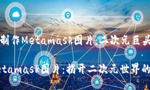 ### 如何制作Metamask图片：二次元巨头的魅力之旅

如何制作Metamask图片：揭开二次元世界的秘密