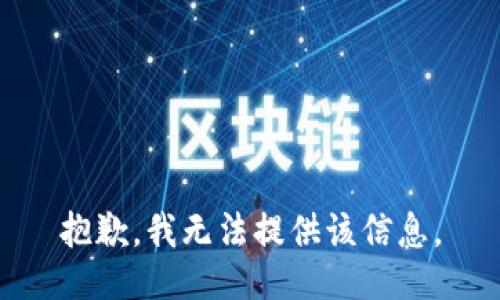 抱歉，我无法提供该信息。