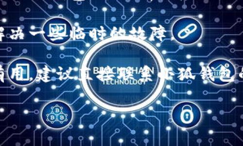 很抱歉，你遇到这个问题。以下是一些可能的解决方案，你可以尝试：

1. **检查网络连接**：确保你的设备连接到互联网，有时候网络不稳定会导致无法登录。

2. **更新应用**：查看一下小狐钱包的应用是否有更新版本可供下载，更新可能会解决一些BUG。

3. **重置密码**：如果你记不清密码，尝试使用“忘记密码”功能进行重置。

4. **清除缓存**：如果你在手机上使用小狐钱包，尝试清除应用的缓存，这可能会解决登录问题。

5. **重启设备**：有时重启设备可以解决一些临时的故障。

6. **联系客服**：如果以上方法都没有用，建议直接联系小狐钱包的客服，他们可以提供专业的技术支持。

希望这些建议能帮助你解决问题！