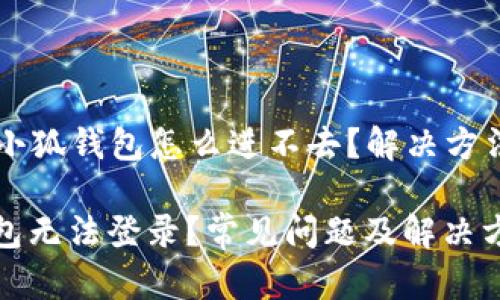 ### 小狐钱包怎么进不去？解决方法大盘点

小狐钱包无法登录？常见问题及解决方案