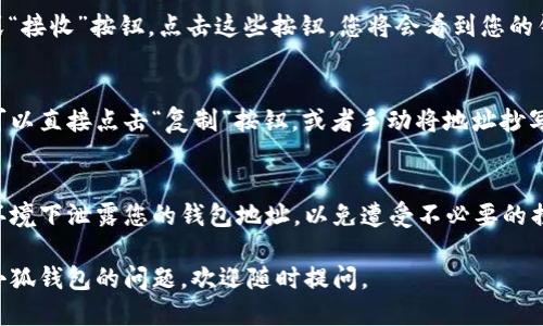 要找到“小狐钱包”的地址，您可以按照以下步骤进行：

### 1. 打开小狐钱包应用
首先，确保您已经下载并安装了小狐钱包应用。打开应用后，如果您已经创建了钱包，系统将会直接进入您的钱包主页。如果没有创建，则需要先完成注册和设置。

### 2. 查看钱包主页
在钱包主页上，通常会显示您的资产总览和其他相关信息。这里也会有“收款”或“接收”按钮，点击这些按钮，您将会看到您的钱包地址。

### 3. 复制您的钱包地址
在显示的页面上，您的钱包地址通常会以一串字母和数字的组合形式出现。您可以直接点击“复制”按钮，或者手动将地址抄写下来，确保您不会遗漏任何字符，因为区块链交易对地址的准确性要求非常高。

### 4. 注意安全风险
在分享或使用您的钱包地址时，请务必注意安全，避免在公共场合或不安全的环境下泄露您的钱包地址，以免遭受不必要的损失。

通过以上步骤，您就能顺利找到并复制您的小狐钱包地址。如果您有更多关于小狐钱包的问题，欢迎随时提问。