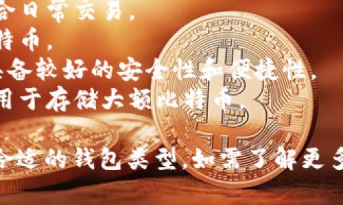 比特币钱包是用来存储和管理比特币的数字工具。用户可以通过钱包发送、接收比特币，并查看自己的余额。比特币钱包有多种类型，包括：

1. **热钱包**：在线钱包，方便使用但安全性较低，适合日常交易。
2. **冷钱包**：离线存储，安全性高，适合长期保存比特币。
3. **软件钱包**：安装在电脑或手机上的应用程序，具备较好的安全性和便捷性。
4. **硬件钱包**：专用设备，提供最高的安全性，一般用于存储大额比特币。

每种钱包都有其优缺点，用户应根据自己的需求选择合适的钱包类型。如需了解更多详细信息或选择建议，请随时询问！