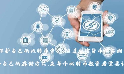 比特币的存储方式多种多样，主要通过不同类型的钱包来实现。用户可以根据自己的需求和安全性考虑，选择合适的钱包类型。以下是一些常见的比特币钱包类型及其优缺点。

### 1. 热钱包和冷钱包

#### 热钱包
热钱包是指连接互联网的钱包，使用方便，适合频繁交易。常见的热钱包有在线钱包、移动钱包和桌面钱包。例如，Coinbase、Binance等交易所提供的在线钱包，或是Electrum、Exodus等桌面钱包。

#### 冷钱包
冷钱包则是离线存储的方式，通常用于长期持有比特币。最常见的冷钱包有硬件钱包和纸钱包。硬件钱包如Ledger和Trezor，提供高安全性的离线存储；纸钱包则是将私钥和公钥以文字方式打印出来，完全不连接网络。

### 2. 钱包类型选择

选择钱包时，用户需要考虑几个关键因素：
- strong安全性：/strong保护你的比特币免受黑客攻击非常重要。
- strong可用性：/strong如果你需要频繁交易，热钱包可能更适合你。
- strong备份恢复：/strong选一个便于备份和恢复的钱包，以防万一。

### 3. 热钱包的优缺点

#### 优点
- 使用方便，快速交易。
- 通常支持多种加密货币。

#### 缺点
- 网络攻击风险高，安全性相对较低。
- 依赖于第三方服务。

### 4. 冷钱包的优缺点

#### 优点
- 高度安全，防止黑客攻击。
- 长期存储的理想选择，减少风险。

#### 缺点
- 不够方便，取出和交易繁琐。
- 一旦丢失或损坏，可能会导致资金永久损失。

### 5. 如何选择适合自己的钱包

在选择比特币钱包时，每个人的需求和使用场景都不同，以下是一些建议：
- 如果你是新手，可能会偏向热钱包，因为简单方便。
- 如果打算长期持有，冷钱包是更好的选择，确保安全。
- 如果进行大额交易，考虑使用多重签名钱包，以增加安全性。

### 6. 总结

无论选择哪种钱包，确保妥善保管自己的私钥是至关重要的。通过选择合适类型的钱包，并采取必要的安全措施，可以有效保护自己的比特币资产。随着加密货币的不断发展，了解不同存储方式也是投资者的必修课。

比特币存储不仅涉及技术和安全，也反映了投资者对风险管理和保值策略的理解。在这个快速变化的市场中，如何选择适合自己的存储方式，是每个比特币投资者需要认真思考的问题。无论是热钱包还是冷钱包，都有其独特的优势和劣势，选择合适的就是在为自己的数字资产安全上下功夫。