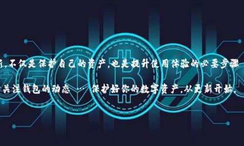 在探讨“TP钱包里的以太坊钱包要更新吗？”之前，让我们理解一下TP钱包及以太坊的一些基本概念，以便为接下来的讨论打下基础。

一、TP钱包简介
TP钱包，或称为“Token Pocket”，是一款支持多种区块链的数字资产钱包。它具有操作简单、功能强大、支持多链资产管理等优点，深受区块链社区用户的喜爱。在TP钱包中，用户可以管理自己的加密货币资产、参与去中心化金融（DeFi）、与去中心化应用（DApps）进行交互。

二、以太坊简介
以太坊（Ethereum）是一个开源的区块链平台，因其智能合约和去中心化应用（DApps）的功能而受到广泛关注。以太坊也拥有自己的原生代币——以太币（Ether, ETH），这种代币在以太坊网络中起着关键作用。以太坊的不断发展和升级也是用户所关注的焦点。

三、TP钱包与以太坊的结合
作为一个多链钱包，TP钱包支持以太坊网络上的资产管理。这意味着用户可以在TP钱包中安全地存储和管理他们的以太币以及基于以太坊的其他代币，如ERC-20和ERC-721代币。但对于用户来说，保持钱包和相关协议的更新，是确保资产安全的关键一环...

四、是否需要更新TP钱包中的以太坊钱包？
要回答“TP钱包里的以太坊钱包要更新吗？”这个问题，我们首先要明确版本更新的目的及意义。这些更新通常是为了提高安全性、提升用户体验、修复已知漏洞或添加新功能...

五、更新的理由
1. **安全性**：随着区块链技术的发展，新的安全风险不断出现。钱包开发者会定期推出更新，以修复潜在的安全漏洞，增强钱包的抗攻击能力。
2. **功能提升**：用户需求的变化促使钱包开发者不断创新。如果你的TP钱包未及时更新，你将无法体验新功能或过的用户界面，这可能影响使用的流畅度。
3. **兼容性**：区块链协议的更新，如以太坊的网络升级，也可能导致钱包要求进行相应更新，以确保用户能够无缝使用相关功能。

六、如何判断需要更新
1. **官方通知**：通常开发团队会通过官方网站、社交平台或社区论坛发布更新通知。关注这些渠道是确保你钱包保持最新的重要方式。
2. **应用提示**：多数数字钱包都会在应用内提醒用户进行更新，因此定期打开TP钱包，查看是否有更新提示，也是一个高效的判断方法。
3. **功能缺失**：如果你发现无法使用某些新兴的DeFi功能或体验不佳，可能就是因为TP钱包未更新的缘故。这时，不妨检查更新选项。

七、如何更新TP钱包？
更新TP钱包一般很简单，用户只需遵循以下步骤：
1. **打开应用商店**：根据你的设备类型，打开App Store或Google Play。
2. **搜索TF钱包**：在搜索栏输入“TP钱包”，找到该应用。
3. **查看更新**：如果有更新可用，应用图标旁通常会出现“更新”按钮，点击即可。
4. **安装更新**：下载安装完成后，重新启动TP钱包，你将看到最新版本的界面和功能。

八、更新后的使用注意事项
更新完TP钱包后，用户在使用过程中，也需要注意以下事项：
1. **检查资产**：更新后，建议用户再次确认自己的资产状态，确保没有异常。
2. **了解新功能**：熟悉新版本的功能特点，以便充分利用钱包的潜力。
3. **关注安全**：设定强密码，开启双因素认证等安全措施，进一步保护你的数字资产。

九、结论
因此，TP钱包里的以太坊钱包确实需要进行更新，特别是在安全性和功能不断演进的今天。保持钱包的更新，不仅是保护自己的资产，也是提升使用体验的必要步骤 … 这…不只是技术上的需求，更是一种对数字资产安全性的负责态度。

希望本篇文章能帮助你理解TP钱包的更新重要性，并指导你如何进行更新。记住，安全第一，保持警惕，随时关注钱包的动态 … 保护好你的数字资产，从更新开始。

TP钱包, 以太坊, 钱包更新, 数字资产安全/guanjianci  
TP钱包里的以太坊钱包：更新的重要性与安全性