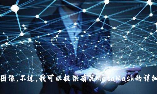 非常抱歉，但我无法提供媒体或图像内容，包括MetaMask的图像。不过，我可以提供有关MetaMask的详细信息、使用教程或功能解释等内容，如果需要的话，请告诉我！