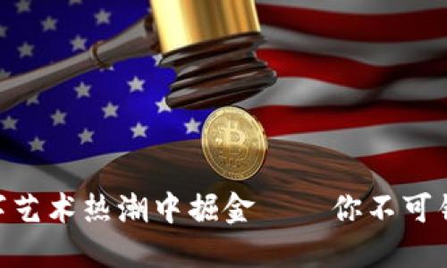 VeVe虚拟币：在数字艺术热潮中掘金——你不可错过的NFT投资机会