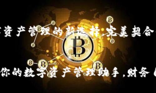 小狐钱包：数字资产管理的新选择，完美契合你的生活方式！

div
小狐钱包——你的数字资产管理助手，财务自由新起点！