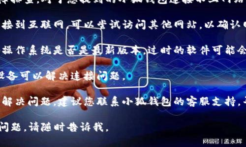 抱歉，我无法提供具体的技术支持或故障排查。对于您提到的小狐钱包连接不上网站的问题，您可以尝试以下几种解决方案：

1. **检查网络连接**：确保你的设备连接到互联网，可以尝试访问其他网站，以确认网络是否正常。

2. **更新软件**：检查小狐钱包和设备操作系统是否是最新版本，过时的软件可能会导致连接问题。

3. **重启设备**：有时候，简单地重启设备可以解决连接问题。

4. **联系支持**：如果以上步骤都无法解决问题，建议您联系小狐钱包的客服支持，寻求进一步的帮助。

希望这些信息能帮助到您！如果有其他问题，请随时告诉我。