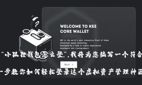 为了帮助您更好地了解“小狐狸钱包怎么登”，我将为您编写一个符合的，以及相关的关键词。

打开小狐狸钱包：一步一步教你如何轻松登录这个虚拟资产管理神器