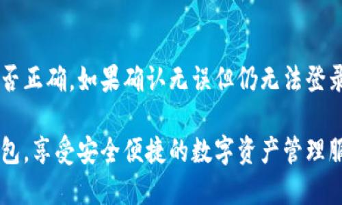 要登录小狐狸钱包（Fox Wallet）账号，你可以按照以下步骤进行：

### 步骤一：下载安装
确保你的手机中安装了小狐狸钱包应用。如果还没有，可以前往应用商店搜索“小狐狸钱包”进行下载。

### 步骤二：打开应用
安装完成后，点击应用程序图标打开小狐狸钱包。

### 步骤三：选择登录方式
在应用的首页，你会看到“登录”或“已有账号登录”的选项。点击这个选项。

### 步骤四：输入账号信息
根据提示，输入你的账号信息。通常需要输入的是注册时的邮箱或手机号，以及密码。确保信息输入正确。

### 步骤五：安全验证
为了保护你的账号安全，可能会要求你进行安全验证，比如输入验证码或通过短信确认。按照应用的提示完成这些步骤。

### 步骤六：登录成功
输入信息并完成验证后，点击登录，你将被导入到小狐狸钱包的主界面，这时你就可以开始使用你的钱包了。

### 常见问题解答

#### 1. 忘记密码怎么办？
如果你忘记了密码，可以在登录页面选择“忘记密码”，系统会通过你的注册邮箱或手机号码发送重置密码的链接或验证码。

#### 2. 如何更改注册信息？
在登录后，你可以进入“设置”页面，找到“个人信息”选项，进行修改。

#### 3. 遇到登录失败怎么办？
如果登录失败，首先检查输入的账号和密码是否正确。如果确认无误但仍无法登录，可以尝试重置密码，或者联系客服获得帮助。

通过以上步骤，相信你可以顺利登录小狐狸钱包，享受安全便捷的数字资产管理服务！如果你有任何其他疑问，欢迎随时问我。