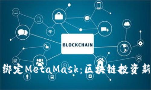 如何在手机上绑定MetaMask：区块链投资新手的必备指南