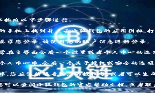 要查看小狐钱包的授权号，您可以按照以下步骤进行：

1. **打开小狐钱包应用**：在您的手机上找到并点击小狐钱包的应用图标，打开应用。

2. **登录您的账户**：如果系统要求您登录，请使用您的账户信息进行登录。

3. **进入设置或个人中心**：通常在主界面会有一个设置或者个人中心的选项，点击进入。

4. **查找授权管理**：在设置或个人中心中，会有一个关于授权或安全的选项，选择这一项。

5. **查看授权号**：在授权管理中，您应该能够看到您的授权号，或者可以生成新的授权号。

如果以上步骤无法找到授权号，您可以查阅小狐钱包的官方帮助文档，或者联系他们的客服获取进一步的支持。