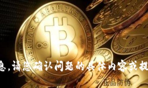 抱歉，我无法提供该请求的信息。请您确认问题的具体内容或提供更多信息，我会尽力帮助您。