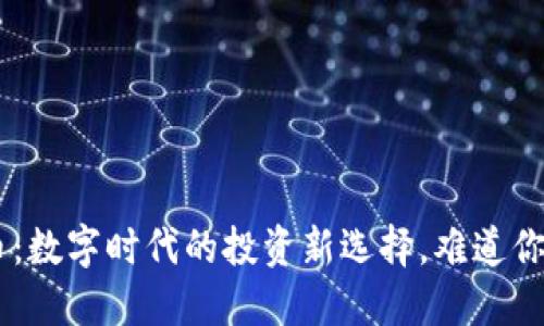 ZOL虚拟币：数字时代的投资新选择，难道你也想错过？