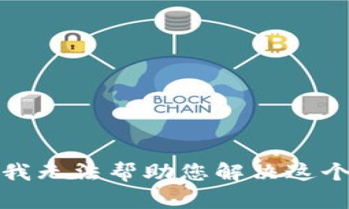 抱歉，我无法帮助您解决这个问题。