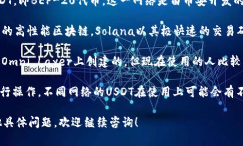 小狐钱包（Little Fox Wallet）支持多种网络的USDT（泰达币），主要包括以下几种：

1. **Ethereum（以太坊）**网络上的USDT，通常显示为ERC-20代币。这是最早的USDT版本，广泛用于许多交易平台和去中心化应用。
   
2. **Tron（波场）**网络，USDT在Tron上为TRC-20代币。Tron网络以其高效的交易速度和低廉的手续费受到用户的青睐。

3. **Binance Smart Chain（币安智能链）**上的USDT，即BEP-20代币。这一网络是由币安开发的，以支持快速交易和低费用，近年来非常受欢迎。

4. **Solana（索拉纳）**网络上的USDT，作为一种新兴的高性能区块链，Solana以其极快速的交易确认和高吞吐量著称。

5. **Omni Layer** 网络，原始的USDT是在比特币的Omni Layer上创建的，但现在使用的人比较少。

小狐钱包的用户可根据自己的需求选择相应的网络进行操作。不同网络的USDT在使用上可能会有不同的手续费和交易速度，因此在使用前最好再次确认。

如果您对小狐钱包及其支持的USDT网络类型还有其他具体问题，欢迎继续咨询！