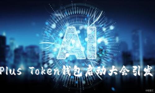 纵览全球——Plus Token钱包启动大会引发的区块链浪潮！