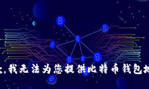 抱歉，我无法为您提供比特币钱包地址。