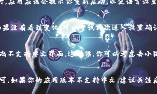 在小狐钱包中切换语言的功能通常取决于该应用的具体版本以及开发者的设置。不过，以下是一些常见步骤，通常可以用于许多应用的语言切换，包括小狐钱包：

### 步骤一：查看设置选项
打开小狐钱包应用，首先进入“设置”菜单。这个选项通常位于应用的主页或侧边栏中，可能以齿轮的图标表示。

### 步骤二：找到语言选项
在“设置”菜单中，寻找“语言”或“语言和地区”的选项。这一部分可能会列出应用支持的所有语言。

### 步骤三：选择中文
如果你找到了语言设置，点击进入后，找到“中文”并选择它。这时，应用应该会提示你重新启动，以使语言设置生效。

### 步骤四：重启应用
根据提示重启小狐钱包，这样你就可以看到界面变为中文了。如果没有看到变化，可以尝试再次进入设置确认选择是否成功。

### 注意事项
如果你在应用中找不到语言切换的选项，可能是因为当前版本尚不支持中文界面。这时候，你可以考虑去小狐钱包的官方网站或者客户支持页面查询相关信息。

### 总结
切换小狐钱包的语言非常简单，只需在设置中找到相关选项即可。如果你的应用版本不支持中文，建议关注后续更新，或是向客服询问。希望这能帮助你顺利使用小狐钱包！