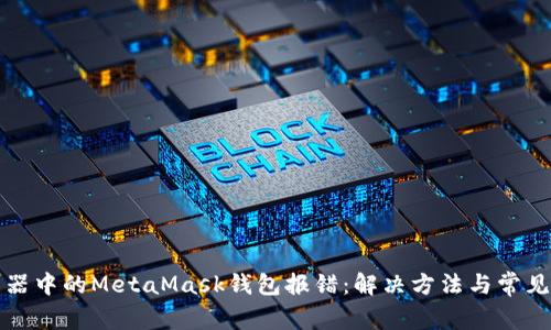 火狐浏览器中的MetaMask钱包报错：解决方法与常见问题解析