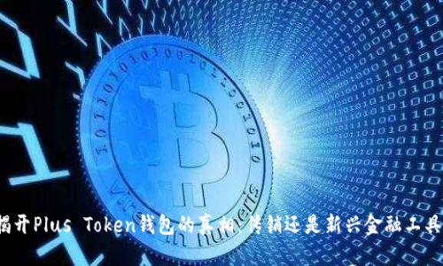 揭开Plus Token钱包的真相：传销还是新兴金融工具？