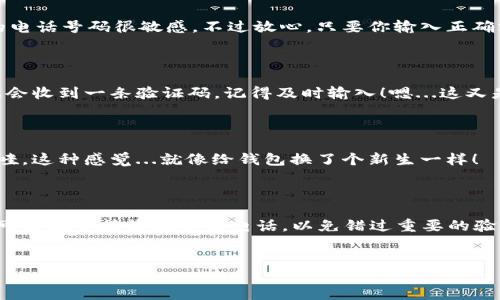 小狐钱包电话号码怎么改？详细步骤大揭秘！

在数字化时代，手机钱包已成为我们生活中不可或缺的一部分，尤其是小狐钱包，凭借其方便快捷的支付方式，受到越来越多人的青睐。那么，当你需要更改小狐钱包的电话号码时，应该如何操作呢？这...真的很简单！让我们一起来看看。

第一步：打开小狐钱包APP

首先，你需要在手机中找到并打开小狐钱包的APP。然后，确保你已经登录了你的账户...是的，你必须先登录哦！因为更改电话号码的操作涉及到你的个人账户安全，我们需要先确认你的身份。

第二步：进入设置页面

登录成功后，通常在首页的右下角，你可以看到一个“我的”选项，点进去后找寻“设置”或者类似的选项。这一部分很重要，毕竟...我们得确认一切的设置都是按你的需求来的。

第三步：找到电话号码更改选项

在设置页面里，你会看到“个人信息”或者“安全设置”之类的选项，点进去看看。这里可能会有一个“修改电话号码”的选项...真是太贴心了！你只需点击这个选项，接下来就要准备输入新号码了。

第四步：输入新电话号码

在这个界面，你需要将新电话号码输入。一开始，可能会心里有点忐忑...因为我们通常对自己的电话号码很敏感，不过放心，只要你输入正确就好。输入后，点击“确认”或“下一步”。

第五步：验证身份

接下来，小狐钱包会要求你进行身份验证。通常，这会通过短信验证码来完成。此时，你的手机上会收到一条验证码，记得及时输入！嗯...这又是个小小的步骤，但却十分关键。

第六步：完成更改

在输入完验证码后，系统会对其进行验证。如果一切顺利，系统将会提示你电话号码修改成功！哇，这种感觉...就像给钱包换了个新生一样！

总结：小狐钱包电话号码更改的注意事项

在进行电话号码更改时，建议你保持网络稳定，以免出现不必要的麻烦。此外，确保你的新号码可以正常接收短信和电话，以免错过重要的验证信息。哎，科技进步的同时，也要记得保护好自己的个人信息呀！

小狐钱包, 修改电话号码, App使用, 手机钱包/guanjianci
小狐钱包电话号码怎么改？详细步骤大揭秘！