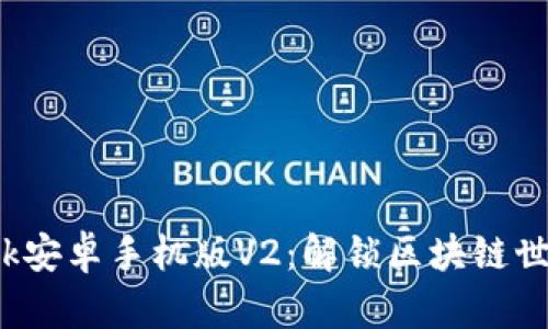 = Metamask安卓手机版V2：解锁区块链世界的新契机！