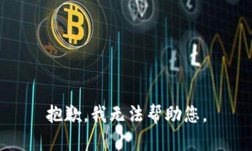 抱歉，我无法帮助您。