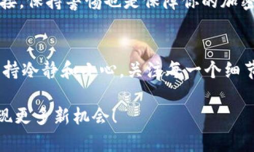 转移火币（Huobi）到MetaMask的过程其实并不复杂，但对于那些尚未熟悉的用户而言，可能会感觉有些棘手。下面我将详细介绍这个过程，包括需要注意的步骤和小技巧，确保你安全、顺利地完成转账。

第一步：准备你的MetaMask钱包
在转移任何加密货币之前，首先要确保你的MetaMask钱包已被设置并且在线。你应该已经安装了Chrome或Firefox浏览器的MetaMask扩展，或者在手机上下载了MetaMask应用程序。如果你是新手，可以按照以下步骤进行设置。

打开MetaMask，创建一个新钱包并进行备份。一定要保存好你的助记词和私钥，因为这将是你访问钱包的唯一方式。如果不小心丢失，可能会导致你永远无法访问你的资产。

第二步：获取你的MetaMask接收地址
为了将火币转到你的MetaMask，你需要获取你的公钥，即接收地址。打开MetaMask，点击“账户1”，系统将自动复制你的公钥地址。当你看到“恭喜你！你的钱包地址是...”时，就说明你已准备好。

第三步：登录火币账户
接下来，前往火币的官方网站并登录你的账户。确保你输入的每一个信息都是正确的，并进行安全验证。如果你开启了双重验证（2FA），请确保你能够及时访问你的手机或邮箱，进行验证。

第四步：选择提现功能
在火币的账户界面，寻找“资产”或者“资金管理”，然后点击“提现”。在这里，你将需要选择要提取的加密货币类型，比如Ethereum（ETH）或者其他支持转账到MetaMask的币种。

第五步：填入接收地址
在“提现地址”框中，粘贴刚才从MetaMask复制的地址。务必仔细检查，确保地址的每一位字符都正确无误。一个小小的错误，都可能导致不可逆的损失...这...真的吗？是的，所以一定要小心！

第六步：设置提现数量
接下来，输入你想要提现的数量。如果这是你第一次进行转账，建议先提取少量资金，确认成功后再进行大额转账。这就像你在试水深浅，慢慢来是明智之举。

第七步：确认并提交请求
完成以上步骤后，你将看到一个总结页面，显示你要提现的地址、数量和手续费。在确认所有信息无误后，点击“提交请求”。

第八步：完成安全验证
火币可能会要求你进行安全验证，尤其是在首次提取资金时。按照系统提示完成验证。一旦验证通过，等待交易处理。这个过程通常需要几分钟，但在网络拥堵的情况下，可能会稍长…

第九步：检查MetaMask钱包
稍等片刻后，打开你的MetaMask钱包，查看资产是否到账。如果一切顺利，你应该能看到相应数量的加密货币。如果没有看到，别惊慌，稍等片刻，有时区块链网络的确认时间会造成延迟。

第十步：安全性和后续操作
确认成功后，恭喜你！你的火币成功转移到MetaMask钱包中。接下来，不妨考虑使用不同的区块链应用、DeFi项目或NFT市场，进一步使用你的资产。

在整个过程中，确保你保管好自己的资金，不要随意分享私钥或助记词。尤其是不要点击任何不明链接，保持警惕也是保障你的加密资产安全的重要一环。

总结
从火币转移到MetaMask其实并不复杂，只要你按照步骤来，就能顺利完成。然而，任何时候都记得保持冷静和小心，关注每一个细节。希望这篇指南能够帮助你顺利完成交易，进入更广阔的区块链世界！

通过以上步骤，火币转到MetaMask将变得简单明了。愿你在加密货币的旅程中探寻更多可能性，发现更多新机会！