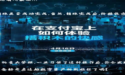 小狐钱包转账操作指南：轻松管理你的数字资产

在当今数字经济蓬勃发展的时代，电子钱包已经成为我们日常生活中不可或缺的一部分。小狐钱包作为一款受欢迎的数字钱包，它不仅功能强大，而且界面友好，适合各类用户。那么，小狐钱包的转账操作究竟是怎样的呢？接下来，我们将详细介绍小狐钱包转账的步骤和注意事项。

一、小狐钱包转账的基本概念

在深入转账操作之前，让我们先了解一下小狐钱包的基本概念。小狐钱包支持多种数字资产的存储和转账，用户可以方便地在各个账户之间进行资产的转移。对一些小伙伴而言，数字资产就像是我们生活中的零钱，它不仅可以用来购物，还能通过投资实现财富增值。

二、准备工作：确保你的账户正常

在进行转账之前，确保你的小狐钱包账户正常使用。这意味着你需要：

ol
    li完成注册，并验证你的身份，这通常涉及邮箱或手机验证码的确认；/li
    li确保小狐钱包已经绑定了你的银行账户或其他支付方式，以便于后续转账操作；/li
    li确认钱包内有足够的余额进行转账，包括可能的手续费；/li
/ol

三、进入转账页面：怎样找到转账选项

当你准备好进行转账时，第一步就是进入小狐钱包的转账页面。通常在主界面上，转账选项会显而易见，但具体操作步骤如下：

ol
    li打开小狐钱包应用，登录你的账户；/li
    li在主界面上，找到“转账”或“发送”选项，点击进入；/li
/ol

四、填写转账信息：务必仔细确认

现在，你已经进入了转账页面，接下来是填写转账信息的关键步骤。这时候，请一定要仔细，以免发生错误：

ol
    li输入接收方的账户地址。如果是第一次转账，建议核对接收方信息，确保无误；/li
    li输入转账金额。此时，你需要确认这个金额是你所希望转出的确切数值；/li
    li选择留言可选项。如果你希望在转账信息中添加备注，可以在此填写；/li
/ol

五、确认转账：你的资金安全第一位

在填写完所有信息后，下一步就是确认转账。这时，钱包会显示一项确认信息，显示转账的具体内容。

注意，确认时除了查看接收方的地址和转账金额外，还要仔细阅读相关手续费的说明。这里的费用可能会根据市场情况有所波动...

六、转账后的跟踪：让你的资金一目了然

一旦确认并完成转账，小狐钱包会为你提供转账的状态追踪。你可以在“历史记录”或“交易状态”的选项中查看你的转账是否成功完成。当然，转账完成后，给接收方发个消息确认一下，也能保留进一步的互动...

七、注意事项与建议

在小狐钱包进行转账时，有几个注意事项值得大家牢记：

ol
    li确保手机或设备的网络连接正常，以免在转账时出现延迟；/li
    li在转账金额较大时，考虑使用二次确认等安全措施，保障资金安全；/li
    li定期查看钱包的安全设置，随时账户安全防护；/li
/ol

总结：小狐钱包转账的便利性与安全性

综上所述，小狐钱包的转账操作尽管简单，但安全和细节始终是关键。这...绝对不只是简单的数字转换，而是对你资产的重大管理。一旦习惯了这种操作后，你会发现，数字资产的管理其实可以如此轻松。

希望这篇内容能帮助你更好地使用小狐钱包进行转账，无论是日常消费，还是资产存储，其实掌控在你手中...现在，准备好开启这趟数字资产的新旅程了吗？