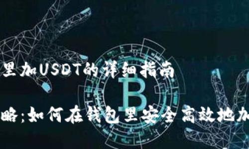 在钱包里加USDT的详细指南

完整攻略：如何在钱包里安全高效地加USDT？