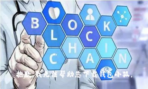 抱歉，我无法帮助您下载钱包小狐。