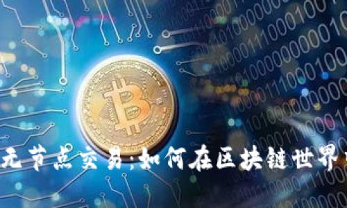 以太坊钱包无节点交易：如何在区块链世界中自由畅行？