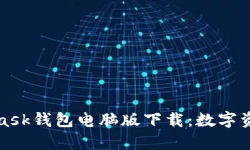 一文带你了解MetaMask钱包电脑版下载：数字资产安全管理的新选择