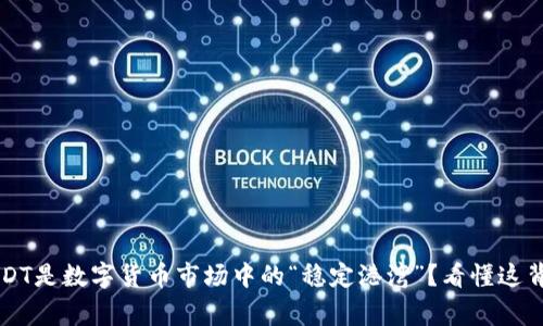 为什么USDT是数字货币市场中的“稳定港湾”？看懂这背后的故事