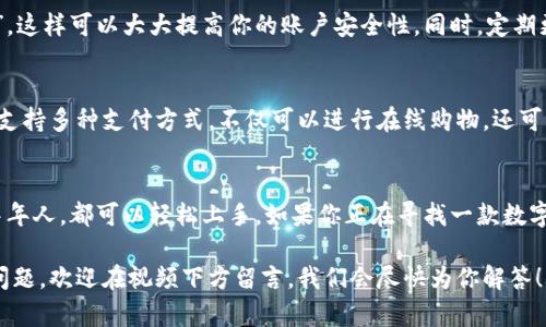 ### 小狐钱包的基本操作视频

为了帮助你更好地使用小狐钱包，我们将围绕其基本操作制作一个简单易懂的视频指南。小狐钱包作为一款时尚、便捷的数字钱包，拥有多种功能，下面我们将详细介绍如何进行基本操作。

安装小狐钱包
首先，去应用商店搜索“小狐钱包”，点击下载并安装。这一步很简单，只需几分钟。安装完成后，打开应用，你会看到一个友好的用户界面，接下来让我们一起进行账户注册...

注册账户
在主界面，你会看到“注册”按钮，点击它。此时，系统会要求你输入手机号并进行短信验证。收到验证码后，输入验证码并设置一个安全密码，这个密码将会保护你的钱包安全...

添加银行卡
账户注册完成后，下一步是添加你的银行卡。在钱包主界面上选择“银行卡管理”，然后点击“添加银行卡”。根据提示输入你的银行卡号、银行名称等信息。这一步也是非常重要的，因为它关乎到你的资金安全...

充值与提现
充值和提现是小狐钱包最常用的功能。在主界面上，你会看到“充值”和“提现”两个选项。点击“充值”，选择你想要充值的金额，系统会自动将资金转入你的钱包。而提现同样简单，只需选择提现金额，确认转账信息，即可顺利提现到你的银行卡...

转账功能
小狐钱包的转账功能可以让你轻松便捷地将资金转给朋友。点击“转账”功能，输入对方的手机号或扫描二维码，输入金额，确认信息后点击“确认转账”，这就完成了...

安全设置
安全是每个钱包用户最关心的。在首页选择“安全设置”，我们建议你启用“指纹识别”或“人脸识别”，这样可以大大提高你的账户安全性。同时，定期更新密码也是保护账户的好习惯...

使用小狐钱包的好处
现在你已经掌握了小狐钱包的基本操作，接下来让我们谈谈使用小狐钱包的好处。首先，小狐钱包支持多种支付方式，不仅可以进行在线购物，还可以线下扫码支付，非常方便。当你出门在外时，手机就是你的钱包，告别了传统纸币和硬币的繁琐...

总结与推荐
总的来说，小狐钱包是一款功能齐全、安全便捷的数字钱包，适合各类用户。无论你是年轻人还是中年人，都可以轻松上手。如果你正在寻找一款数字钱包，那么小狐钱包绝对是一个不错的选择...

希望以上操作指南能够帮助你更加轻松地使用小狐钱包，享受数字支付的便利！如果你还有其他问题，欢迎在视频下方留言，我们会尽快为你解答！