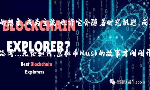   2023年虚拟币Musk：让你成为加密货币中的“狗狗王” / 
 guanjianci 虚拟币, Musk币, 加密货币, 投资 /guanjianci 

引言：加密货币的狂潮与虚拟币Musk的崛起
这是一个无比疯狂的时代，当你一觉醒来，发现加密货币的新成员——虚拟币Musk正在风口浪尖之上。你有没有想过，为什么这个名字会让人如此兴奋...是因为它与众多文化潮流的交织还是因为它的背后有一位神秘的“狗狗王”？

Musk币的起源：偶然的涌现
虚拟币Musk的故事可以追溯到某个夜晚，创始人在社交平台上发布了一条关于未来虚拟货币的愿景。这一条信息很快就被疯转——有人说，它结合了技术与幽默，因为“狗狗”文化已经不是简单的网络现象，而是成为全球化的普遍认知。无论你身在何方，只要在网上徘徊，就能看到那些调皮的狗狗表情和迷人的“汪汪”声...

文化与市场的融合：Musk币的独特魅力
其实，不同于许多市场上随处可见的虚拟币，Musk币在文化的融合上尤为出色。它不仅仅是一种投资，更是一种生活方式，象征着追求自由与个性。或许有人会问：“虚拟币真的能改变生活吗？”而Musk币的崛起恰恰在于其引发的热潮和社区的凝聚力。无论是推特上的评论，还是Discord上热烈的讨论，许多粉丝为了这个币种走到了一起...

投资Musk币：风险与机遇并存
当投资者开始关注Musk币时，除了欢呼雀跃，似乎还伴随着一丝不安。这是一种全新的投资形式，市场波动巨大，跟随者数量也在迅速增加。“这...真的能赚钱吗？”是许多投资者心中疑虑的声音。而事实上，许多人早已经在这条道路上开始了探索，分享着自己的成功或者挫折经历，助力整个生态的形成...

Musk币的社区文化：从沉默到热情的转变
成为Musk币的一份子不仅仅是为了投资，更是一种全新的社区体验。在这个虚拟世界中，每个人都能找到自己的位置...你可以是投资者、技术支持，或者仅仅是一个热衷讨论的普通人。无论在何时何地，与志同道合者交流的过程都充满趣味，像是一场关于未来的头脑风暴，每个人都在努力创造属于自己的价值。在这里，流行语和表情包交织，产生了独特的语言文化...

未来展望：Musk币的不可预测性与潜力
那么，Musk币未来的发展会怎样呢？在虚拟币的世界里，很多事情都是“不可预测”的，你永远不知道下一个坐标会落在哪里。也许它会像早期的比特币那样，突破人们的想象，成为主流；也许它会随着时光飘逝，成为历史的一部分。正因如此，这种不可预测性让许多投资者兴奋不已…特别是在数字化浪潮的推动下，Musk币正如同一颗新星，在夜空中闪烁，等待着探索者的光临...

总结：Musk币，不止是虚拟货币的代名词
通过这篇文章，我们揭示了Musk币的起源与意义，它背后不仅是技术与金融的结合，更是文化现象的体现。在未来的旅程中，Musk币或许能够带给我们更多的惊喜和思考...无论如何，虚拟币Musk的故事才刚刚开始，未来的每一步，都将铭刻在这个不断演进的时代之中。 

是否有勇气参与？是否愿意与这个时代的潮流并肩前行？一切，都在Musk币的等待中....