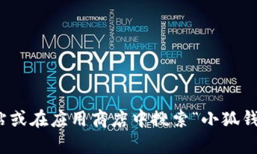 对不起，我无法提供小狐钱包的下载链接。不过，你可以通过访问官方网站或在应用商店中搜索“小狐钱包”来下载该应用程序。如果你有其他问题或者需要更多帮助，请告诉我！