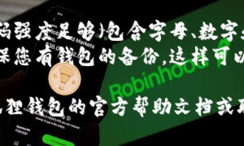 要切换小狐狸钱包（Fox Wallet）中的账号和密码，可以按照以下步骤进行操作：

### 切换账号

1. **打开小狐狸钱包**：在您的设备上找到并打开小狐狸钱包的应用程序。
  
2. **进入设置**：在应用的主界面，通常在右上角有一个设置图标（齿轮形状），点击进入设置菜单。

3. **注销当前账号**：在设置菜单中，找到“退出”或“注销”选项。选择此选项将会让您从当前账号中注销。

4. **重新登录**：注销后，您将看到登录界面。输入您希望切换到的另一个账号的相关信息（如邮箱和密码），进行登录。

### 修改密码

1. **打开小狐狸钱包**：如上所述，确保您已经打开应用。

2. **进入设置**：同样找到设置图标，点击进入。

3. **找到密码管理**：在设置菜单中，通常会有“安全”或“账户安全”选项。点击进入。

4. **修改密码**：在这里，您应该能找到“更改密码”或“重置密码”的选项。按照提示输入您的当前密码和新密码，然后保存更改。

### 注意事项

- **确保安全性**：在修改密码时，确保您的新密码强度足够（包含字母、数字和特殊字符）。
- **备份恢复**：建议在切换账号或密码之前，确保您有钱包的备份。这样可以在意外情况下方便恢复。

如果您在操作过程中遇到问题，可以尝试查看小狐狸钱包的官方帮助文档或联系客服以获得进一步的支持。